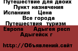 Путешествие для двоих  › Пункт назначения ­ Испаниия  › Цена ­ 83 000 - Все города Путешествия, туризм » Европа   . Адыгея респ.,Адыгейск г.